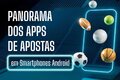 Panorama dos Apps de Apostas em Smartphones Android